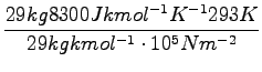 $\displaystyle {\frac{{29kg 8300Jkmol^{-1}K^{-1} 293K}}{{29kgkmol^{-1} \cdot 10^5Nm^{-2}}}}$