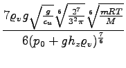 $\displaystyle {\frac{{7 \varrho_v g \sqrt{\frac{g}{c_u}}\sqrt[6]{\frac{2^7}{3^2\pi}}\sqrt[6]{\frac{mRT}{M}}}}{{6(p_0 + g h_z\varrho_v)^{\frac{7}{6}}}}}$