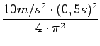 $\displaystyle {\frac{{10m/s^2\cdot(0,5s)^2}}{{4\cdot\pi^2}}}$