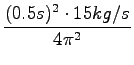 $\displaystyle {\frac{{(0.5s)^2 \cdot 15 {kg}/s}}{{ 4\pi^2}}}$