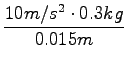 $\displaystyle {\frac{{10m/s^2 \cdot 0.3kg}}{{0.015m}}}$